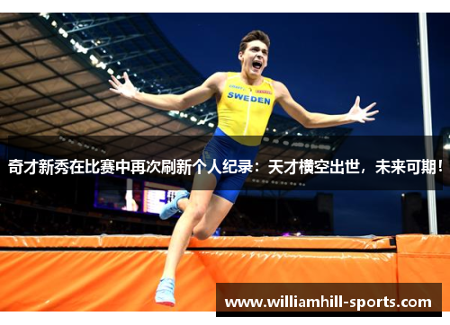 奇才新秀在比赛中再次刷新个人纪录：天才横空出世，未来可期！