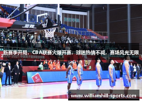 新赛季开局，CBA联赛火爆开赛，球迷热情不减，赛场风光无限