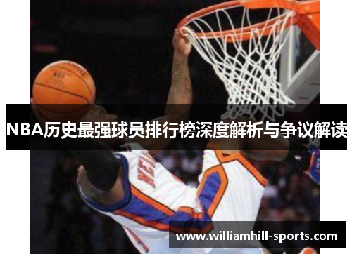 NBA历史最强球员排行榜深度解析与争议解读