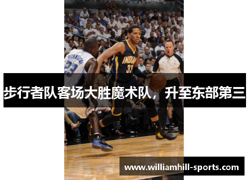 步行者队客场大胜魔术队，升至东部第三