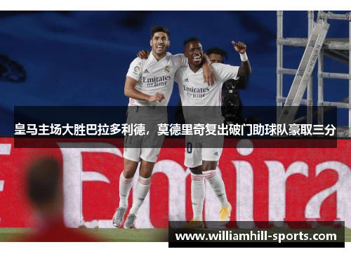 皇马主场大胜巴拉多利德，莫德里奇复出破门助球队豪取三分