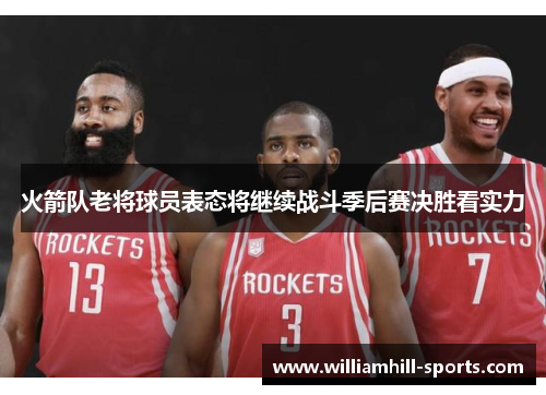 火箭队老将球员表态将继续战斗季后赛决胜看实力