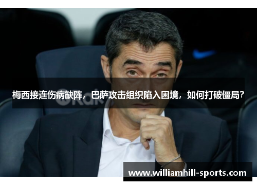 梅西接连伤病缺阵，巴萨攻击组织陷入困境，如何打破僵局？