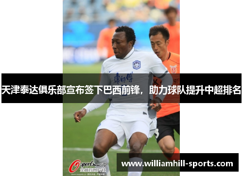 天津泰达俱乐部宣布签下巴西前锋，助力球队提升中超排名