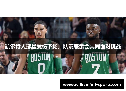 凯尔特人球星受伤下场，队友表示会共同面对挑战